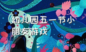 幼儿园五一节小朋友游戏