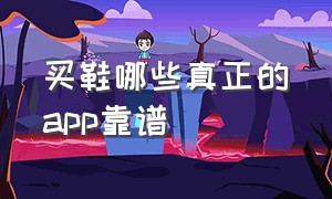 买鞋哪些真正的app靠谱（买鞋在哪个app是正品又便宜）