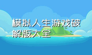 模拟人生游戏破解版大全（模拟人生游戏破解版大全中文）