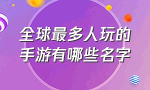 全球最多人玩的手游有哪些名字