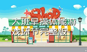 大班早操体能游戏环节完整版