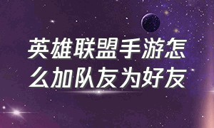 英雄联盟手游怎么加队友为好友