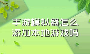 手游模拟器怎么添加本地游戏吗