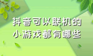 抖音可以联机的小游戏都有哪些