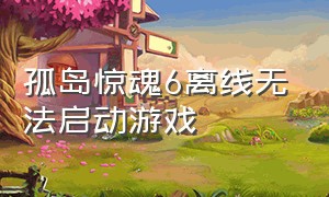 孤岛惊魂6离线无法启动游戏