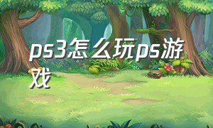 ps3怎么玩ps游戏