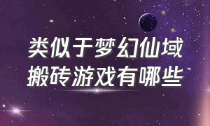 类似于梦幻仙域搬砖游戏有哪些