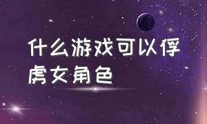 什么游戏可以俘虏女角色（可以俘虏的游戏）