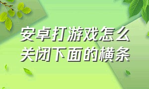 安卓打游戏怎么关闭下面的横条