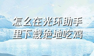 怎么在光环助手里下载绝地吃鸡