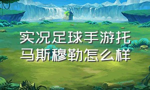 实况足球手游托马斯穆勒怎么样（实况足球手游阿尔维托罗曼怎么样）