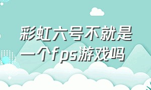 彩虹六号不就是一个fps游戏吗