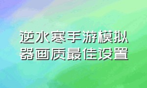 逆水寒手游模拟器画质最佳设置