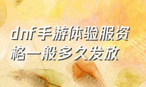 dnf手游体验服资格一般多久发放