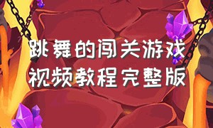 跳舞的闯关游戏视频教程完整版（跳舞的闯关游戏视频教程完整版免费）