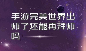 手游完美世界出师了还能再拜师吗