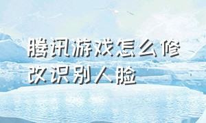 腾讯游戏怎么修改识别人脸