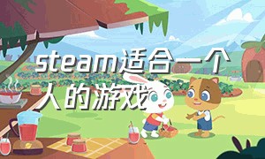 steam适合一个人的游戏（steam适合五六个人玩的游戏）