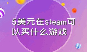 5美元在steam可以买什么游戏（5美元在steam可以买什么游戏机）