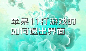 苹果11打游戏时如何退出界面