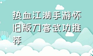 热血江湖手游怀旧版刀客武功推荐