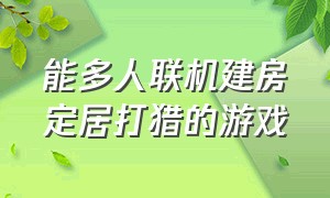 能多人联机建房定居打猎的游戏