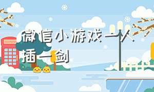 微信小游戏一人插一剑（微信小游戏开局一把剑无限合成）