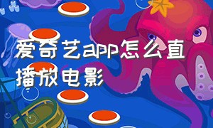 爱奇艺app怎么直播放电影（爱奇艺app下载官方）