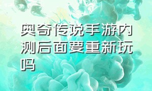 奥奇传说手游内测后面要重新玩吗