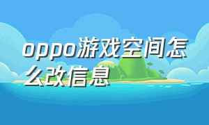 oppo游戏空间怎么改信息（oppo游戏空间怎么添加窗口应用）