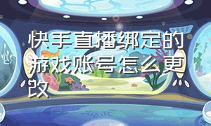 快手直播绑定的游戏账号怎么更改