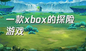 一款xbox的探险游戏