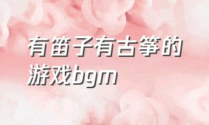 有笛子有古筝的游戏bgm