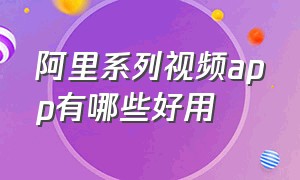 阿里系列视频app有哪些好用