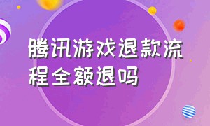 腾讯游戏退款流程全额退吗