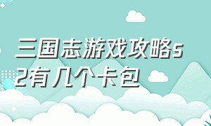 三国志游戏攻略s2有几个卡包