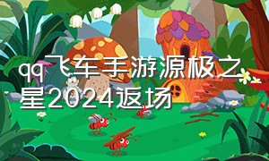 qq飞车手游源极之星2024返场