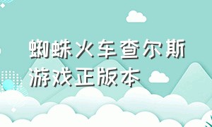 蜘蛛火车查尔斯游戏正版本（蜘蛛火车查尔斯游戏下载链接）