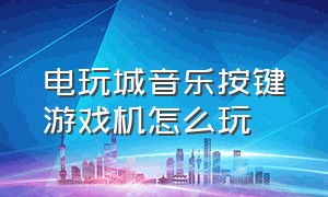 电玩城音乐按键游戏机怎么玩