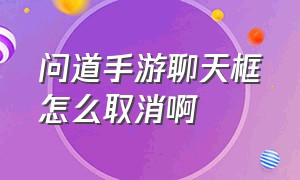 问道手游聊天框怎么取消啊