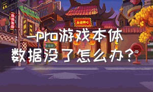 澪-pro游戏本体数据没了怎么办?（澪pro进游戏后闪退怎么办）