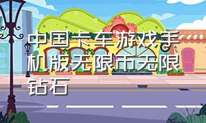 中国卡车游戏手机版无限币无限钻石（卡车游戏下载无限金币版）