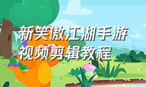 新笑傲江湖手游视频剪辑教程
