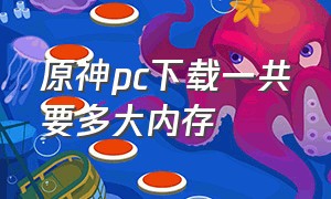 原神pc下载一共要多大内存