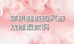 苹果商城购买游戏能退款吗（苹果商店游戏退款后悔了怎么办）