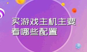 买游戏主机主要看哪些配置