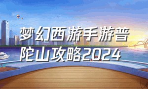 梦幻西游手游普陀山攻略2024