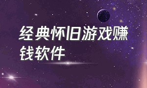 经典怀旧游戏赚钱软件