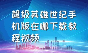 超级英雄世纪手机版在哪下载教程视频（超级英雄世纪 安卓版下载免费教程）