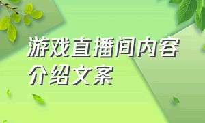 游戏直播间内容介绍文案（游戏直播间内容介绍文案怎么写）